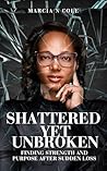 Shattered Yet Unbroken: Finding Strength and Purpose After Sudden Loss