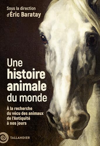 Une histoire animale du monde: À la recherche du vécu des animaux de l’Antiquité à nos jours (Kindle Edition)