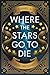 Where the Stars Go to Die by Daniel A.