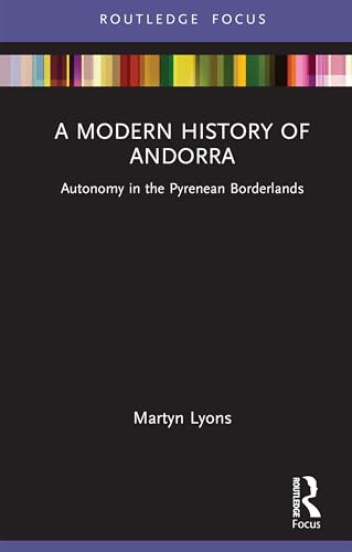 A Modern History of Andorra: Autonomy in the Pyrenean Borderlands (Routledge Studies in Modern European History)