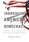 Subordinating American Democracy by Robert                Foster
