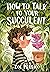 How to Talk to Your Succulent by Zoe Persico