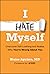 I Hate Myself: Overcome Self-Loathing and Realize Why You're Wrong About You
