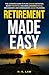 Retirement Made Easy: The Ultimate Guide to Plan Leisure Activities, Boost Financial Wellness, Enhance Social Connections, and Consolidate Legacy Planning