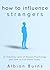 How to Influence Strangers: 21 Timeless Laws of Human Psychology and How to Use Them Today.