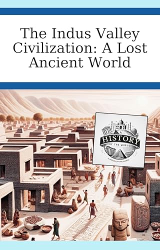 The Indus Valley Civilization: A Lost Ancient World (A History of the World Book 4)