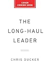 The Long-Haul Leader: Ten Strategies to Work Smarter, Live Better, and Achieve Lasting Success The Long-Haul Leader: Ten Strategies to Work Smarter, Live Better, and Achieve Lasting Success