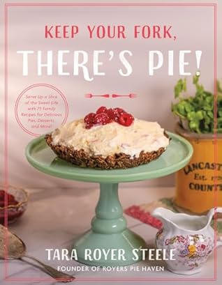 Keep Your Fork, There's Pie!: Serve Up a Slice of the Sweet Life with 75 Family Recipes for Delicious Pies, Desserts, and More!