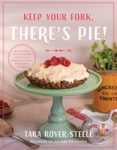 Keep Your Fork, There's Pie!: Serve Up a Slice of the Sweet Life with 75 Family Recipes for Delicious Pies, Desserts, and More! (Hardcover)