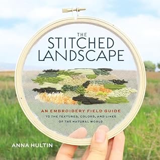 The Stitched Landscape: An Embroidery Field Guide to the Textures, Colors, and Lines of the Natural World