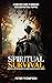 Spiritual Survival: How Faith and Preparedness Go Hand in Hand in a Chaotic World: A Christian’s Guide to Embracing Faith and Practical Prepping