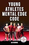 Young Athletes Mental Edge Code : Unlock Proven Formulas to Increase Emotional Strength, Build Unshakable Confidence and Overcome Adversity to Crush ... Field (Mental Toughness for Teen Athletes)