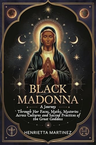 Black Madonna: A Journey Through Her Faces, Myths, Mysteries Across Cultures and Sacred Practices of the Great Goddess (Spiritual Gods and Goddess series Book 3)