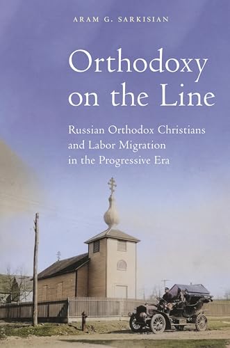 Orthodoxy on the Line: Russian Orthodox Christians and Labor Migration in the Progressive Era (North American Religions)