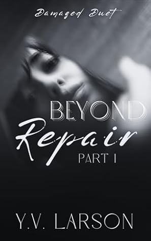 Beyond Repair: Part One (Damaged Duet, #1)