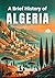 A Brief History of Algeria by Kj Smith