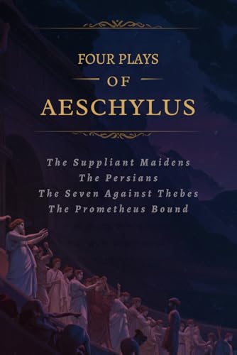Four Plays of Aeschylus: The Suppliant Maidens. The Persians. The Seven Against Thebes. The Prometheus Bound.