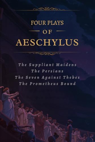 Four Plays of Aeschylus: The Suppliant Maidens. The Persians. The Seven Against Thebes. The Prometheus Bound.