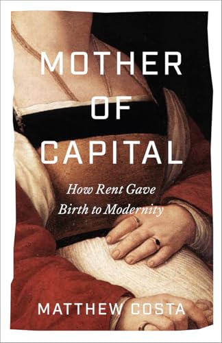 Mother of Capital: How Rent Gave Birth to Modernity (Paperback)