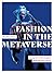 Fashion in the Metaverse: Designs and Technologies Shaping the Future