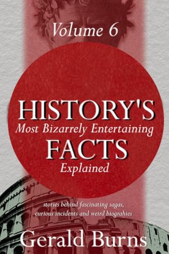 History's Most Bizzarely Entertaining Facts Explained : Stories behind Fascinating Sagas, Curious Incidents and Weird Biographies (Vol. 6) (History's Most Bizarrely Entertaining Facts Explained)