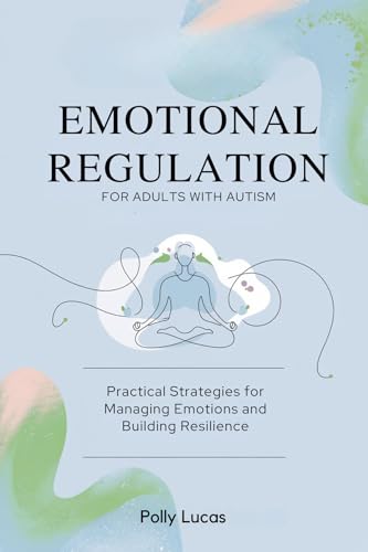 Emotional Regulation for Adults with Autism: Practical Strategies for Managing Emotions and Building Resilience (Kindle Edition)