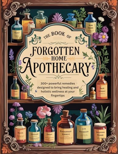 The Book of Forgotten Home Apothecary: 300+ powerful remedies designed to bring healing and holistic wellness at your fingertips (Kindle Edition)