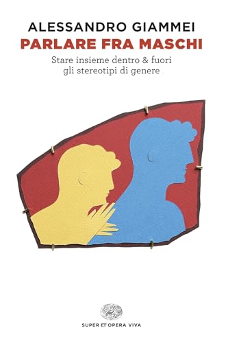 Parlare fra maschi: Stare insieme dentro & fuori gli stereotipi di genere (Italian Edition)