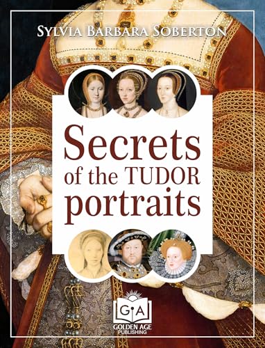 Secrets of the Tudor Portraits: Unveiling the Masterpieces of Holbein, the Horenbouts, Hilliard, and Others (Kindle Edition)