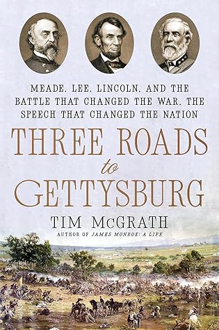 Three Roads to Gettysburg: Meade, Lee, Lincoln, and the Battle That Changed the War, the Speech That Changed the Nation