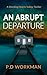 An Abrupt Departure by P.D. Workman