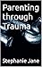 Parenting through Trauma by Stephanie Jane