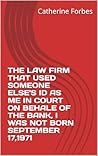 THE LAW FIRM THAT USED SOMEONE ELSE'S ID AS ME IN COURT ON BEHALE OF THE BANK, I WAS NOT BORN SEPTEMBER 17,1971: none