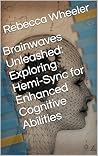 Brainwaves Unleashed: Exploring Hemi-Sync for Enhanced Cognitive Abilities Brainwaves Unleashed: Exploring Hemi-Sync for Enhanced Cognitive Abilities