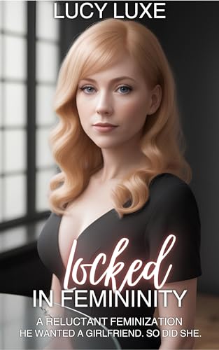 Locked In Femininity - A reluctant feminization: He wanted a girlfriend. So did she. (Kindle Edition)