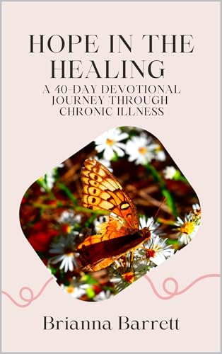 Hope in the Healing: A 40-Day Devotional Journey Through Chronic Illness (Kindle Edition)