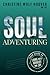 Soul Adventuring: Your Guide to Living with Bravery and Joy