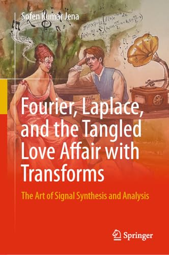 Fourier, Laplace, and the Tangled Love Affair with Transforms: The Art of Signal Synthesis and Analysis (Kindle Edition)