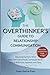 The Overthinker's Guide To Relationship Communication: ● How To Stop Analyzing Every Word ● Break The Cycle Of Doubt And Deepen Bonds ● Tools To Build Trust, Openness, And Clarity
