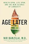 Age Later: Health Span, Life Span, and the New Science of Longevity Age Later: Health Span, Life Span, and the New Science of Longevity