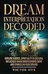 Dream Interpretation Decoded: Explore Science, Spirituality & Cultural Influences When Understanding Signs and Symbols in Your Dreams
