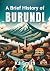 A Brief History of Burundi (A Brief History - Around the World Edition)
