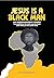 Jesus Is A Black Man: An In...