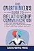 The Overthinker's Guide To Relationship Communication: ● How To Stop Analyzing Every Word ● Break The Cycle Of Doubt And Deepen Bonds ● Tools To Build Trust, Openness, And Clarity