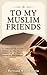 TO MY MUSLIM FRIENDS: A Col...