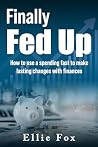 Finally Fed Up: How To Use A Spending Fast To Make Lasting Changes With Finances