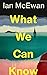 What We Can Know by Ian McEwan