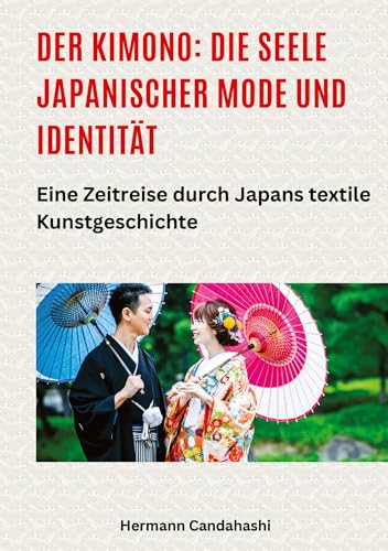 Der Kimono: Die Seele japanischer Mode und Identität: Eine Zeitreise durch Japans textile Kunstgeschichte (German Edition)