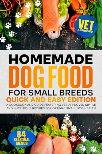 Homemade Dog Food For Small Breeds: Quick And Easy Edition: A Cookbook And Guide Featuring Vet-Approved Simple And Nutritious Recipes For Optimal Small Dog Health (Kindle Edition)