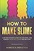 How to Make Slime: A DIY Beginner’s Guide to Creating and Making Your Own Slime Step-By-Step (Crafts for Beginners)